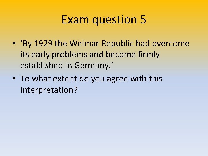 Exam question 5 • ‘By 1929 the Weimar Republic had overcome its early problems