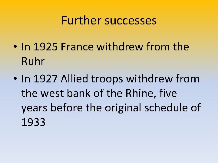 Further successes • In 1925 France withdrew from the Ruhr • In 1927 Allied