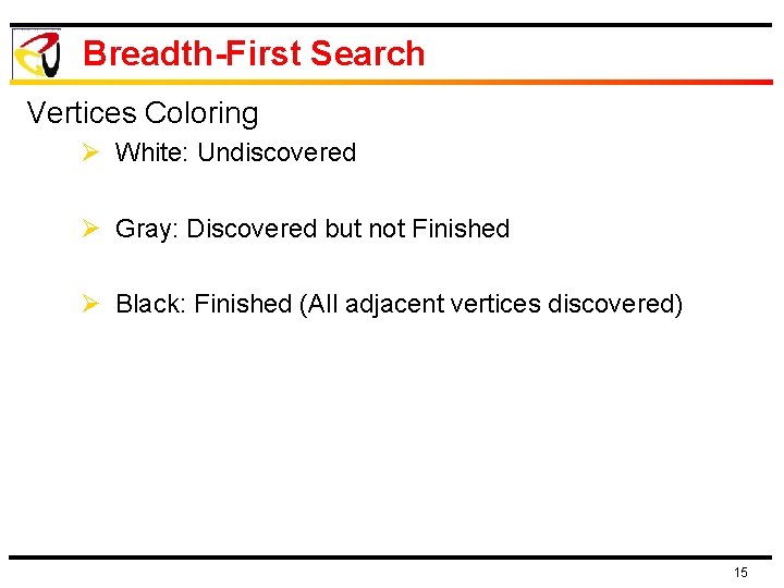 Breadth-First Search Vertices Coloring Ø White: Undiscovered Ø Gray: Discovered but not Finished Ø Breadth-First Search Vertices Coloring Ø White: Undiscovered Ø Gray: Discovered but not Finished Ø