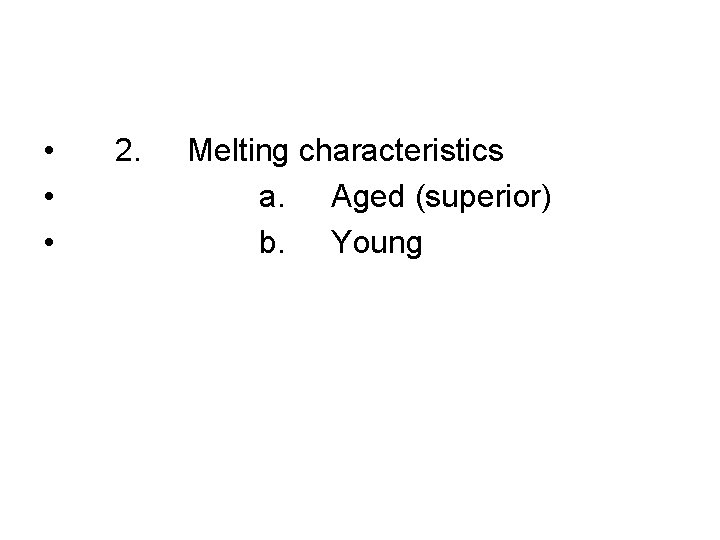  • • • 2. Melting characteristics a. Aged (superior) b. Young 