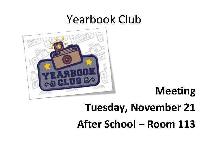 Yearbook Club Meeting Tuesday, November 21 After School – Room 113 