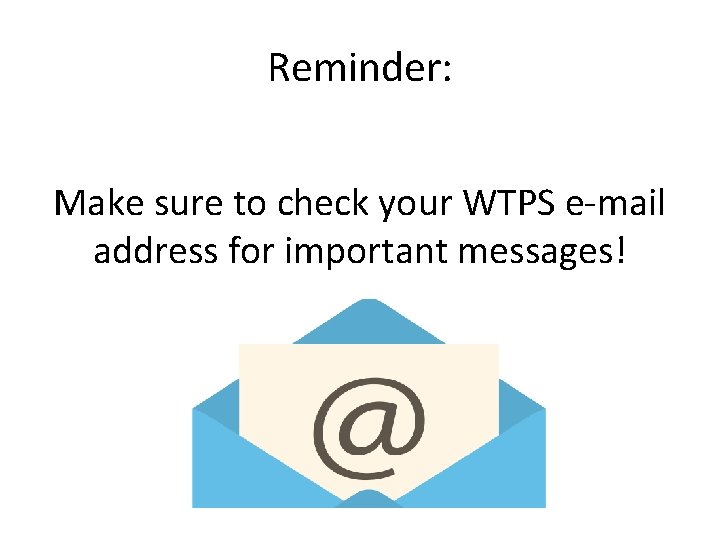 Reminder: Make sure to check your WTPS e-mail address for important messages! 