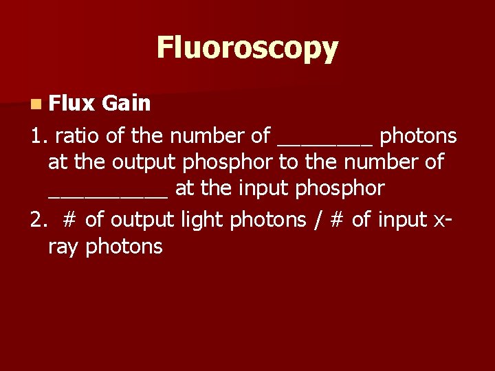 Fluoroscopy n Flux Gain 1. ratio of the number of ____ photons at the