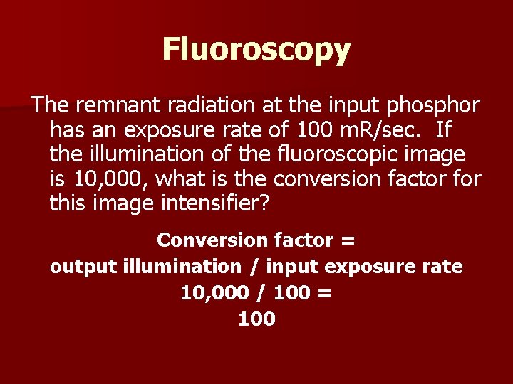 Fluoroscopy The remnant radiation at the input phosphor has an exposure rate of 100