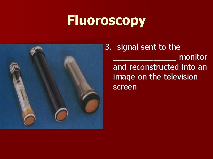 Fluoroscopy 3. signal sent to the _______ monitor and reconstructed into an image on