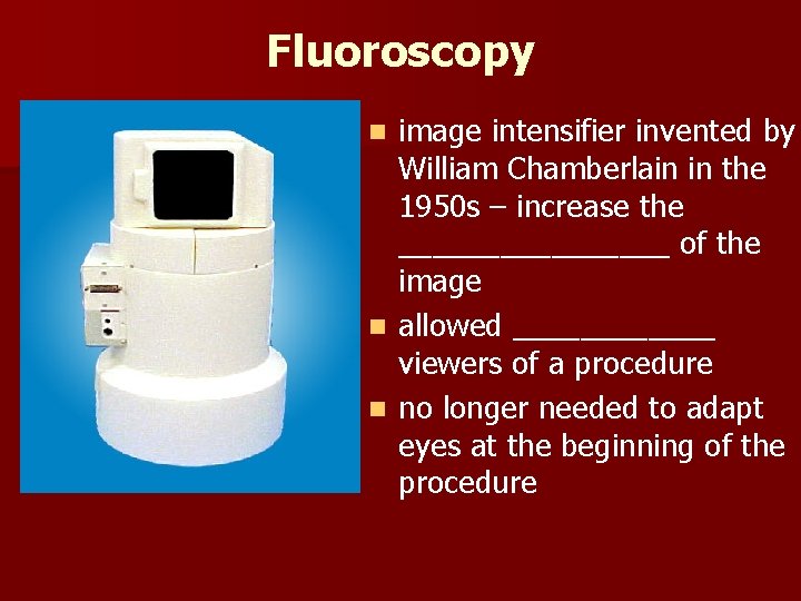 Fluoroscopy image intensifier invented by William Chamberlain in the 1950 s – increase the