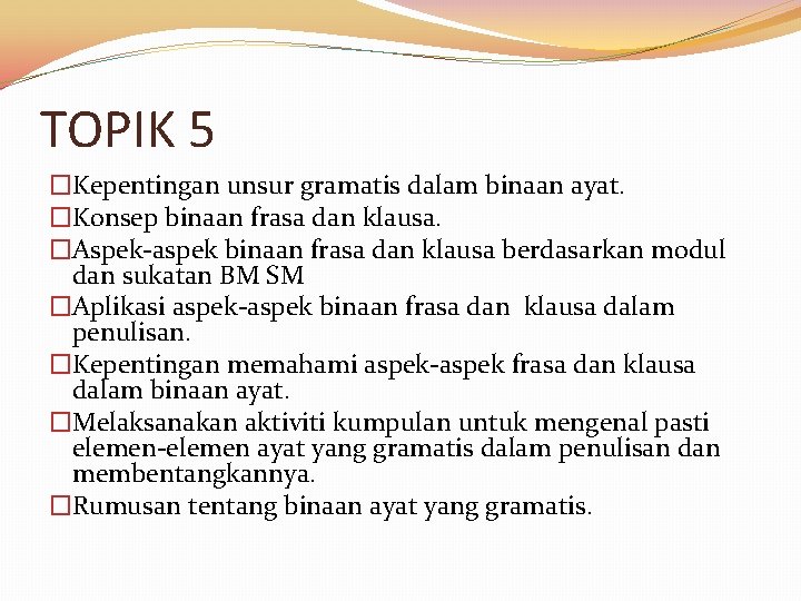 TOPIK 5 �Kepentingan unsur gramatis dalam binaan ayat. �Konsep binaan frasa dan klausa. �Aspek-aspek