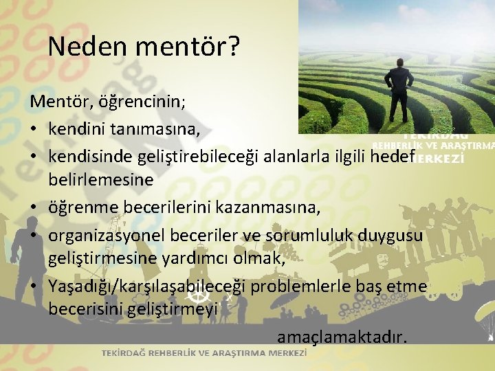 Neden mentör? Mentör, öğrencinin; • kendini tanımasına, • kendisinde geliştirebileceği alanlarla ilgili hedef belirlemesine