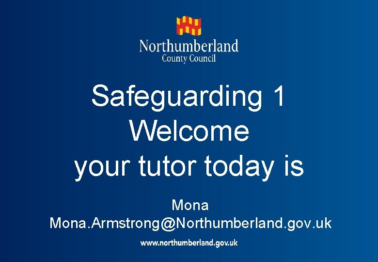 Safeguarding 1 Welcome your tutor today is Mona. Armstrong@Northumberland. gov. uk 