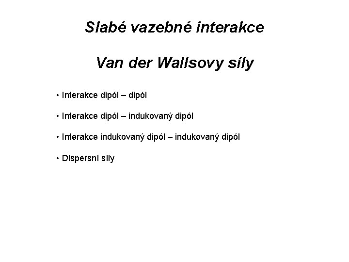 Slabé vazebné interakce Van der Wallsovy síly • Interakce dipól – dipól • Interakce Slabé vazebné interakce Van der Wallsovy síly • Interakce dipól – dipól • Interakce