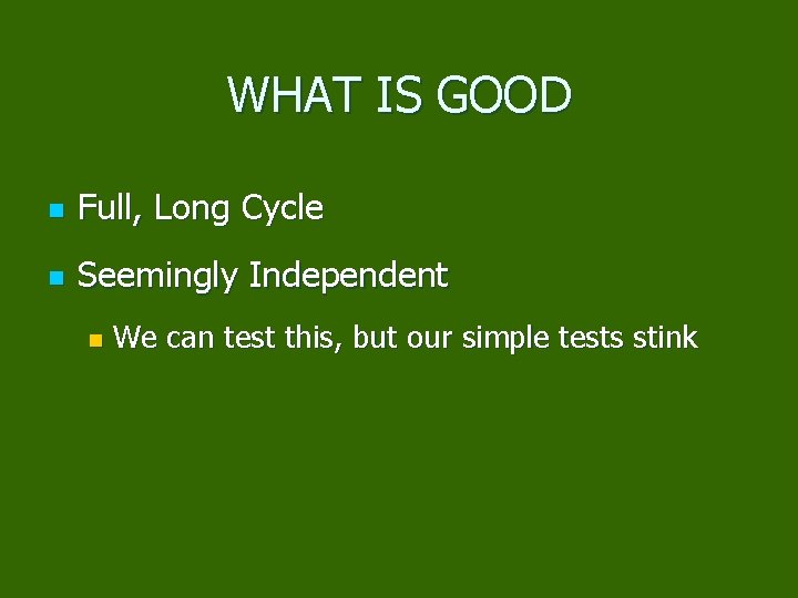 WHAT IS GOOD n Full, Long Cycle n Seemingly Independent n We can test