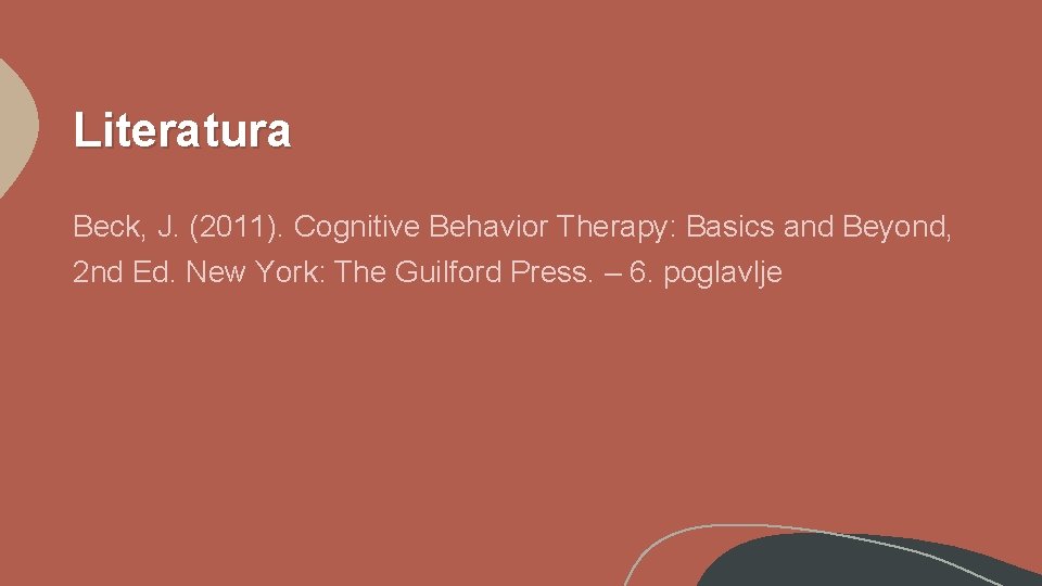 Literatura Beck, J. (2011). Cognitive Behavior Therapy: Basics and Beyond, 2 nd Ed. New