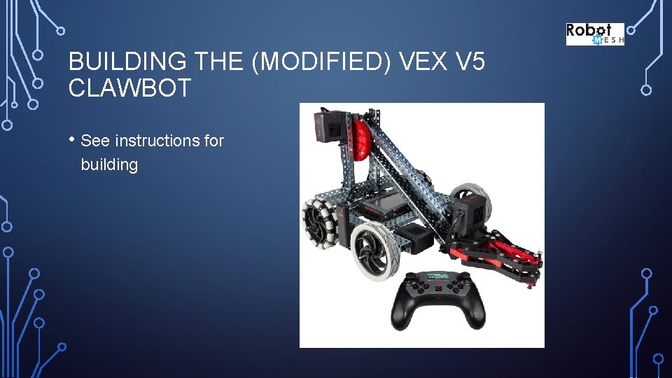 BUILDING THE (MODIFIED) VEX V 5 CLAWBOT • See instructions for building 