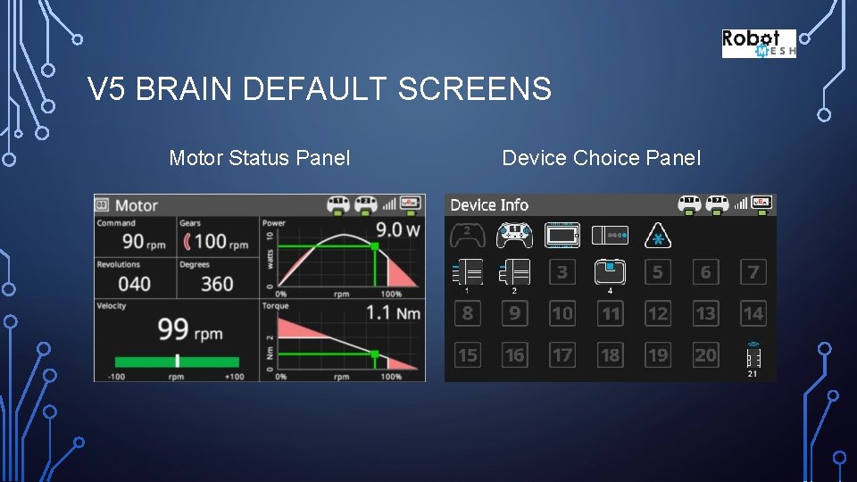 V 5 BRAIN DEFAULT SCREENS Motor Status Panel Device Choice Panel 