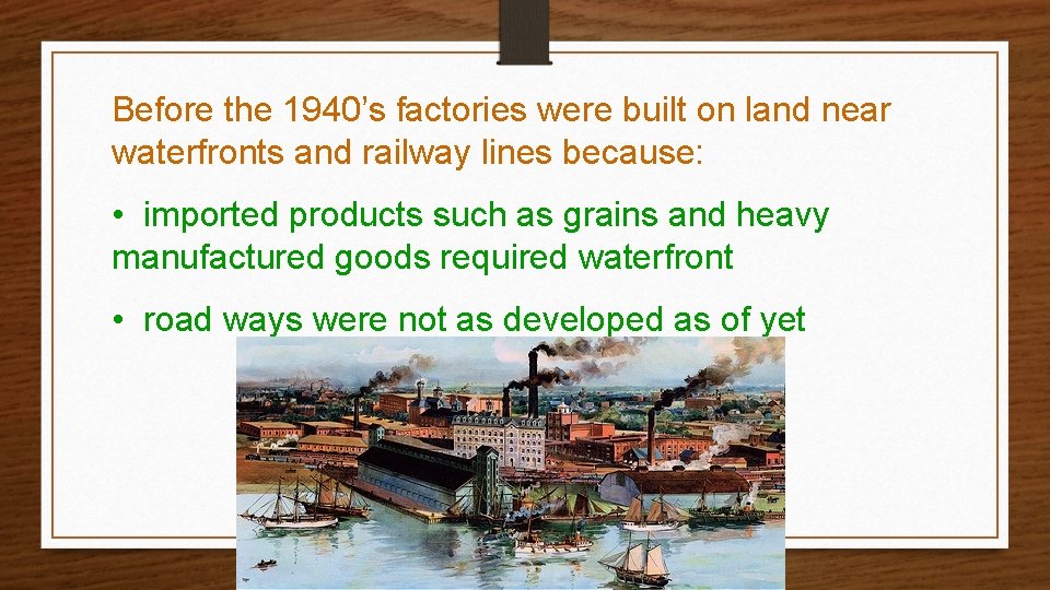 Before the 1940’s factories were built on land near waterfronts and railway lines because: