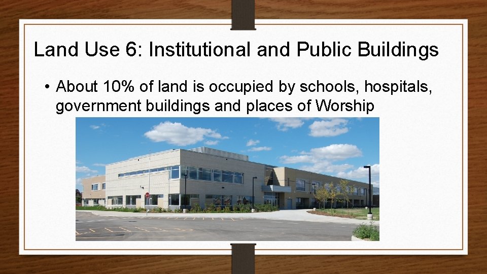 Land Use 6: Institutional and Public Buildings • About 10% of land is occupied