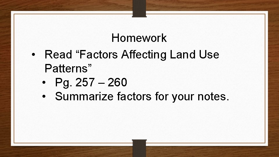 Homework • Read “Factors Affecting Land Use Patterns” • Pg. 257 – 260 •