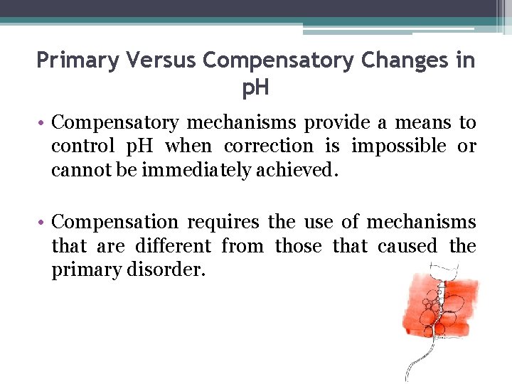 Primary Versus Compensatory Changes in p. H • Compensatory mechanisms provide a means to