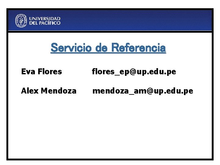 Servicio de Referencia Eva Flores flores_ep@up. edu. pe Alex Mendoza mendoza_am@up. edu. pe 