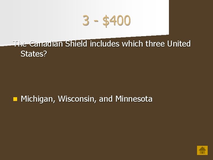 3 - $400 The Canadian Shield includes which three United States? n Michigan, Wisconsin,