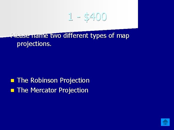 1 - $400 Please name two different types of map projections. The Robinson Projection