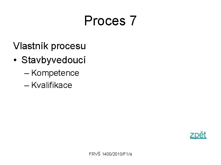 Proces 7 Vlastník procesu • Stavbyvedoucí – Kompetence – Kvalifikace zpět FRVŠ 1400/2010/F 1/a