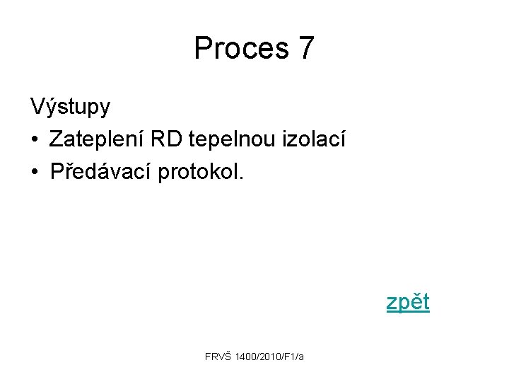 Proces 7 Výstupy • Zateplení RD tepelnou izolací • Předávací protokol. zpět FRVŠ 1400/2010/F