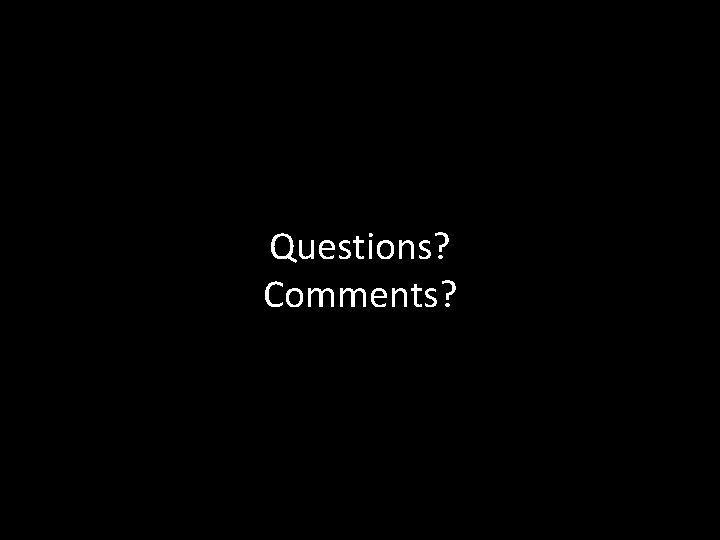 Questions? Comments? 