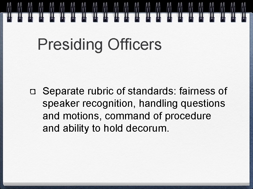Presiding Officers Separate rubric of standards: fairness of speaker recognition, handling questions and motions,
