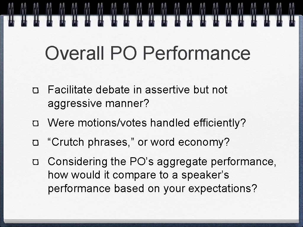 Overall PO Performance Facilitate debate in assertive but not aggressive manner? Were motions/votes handled