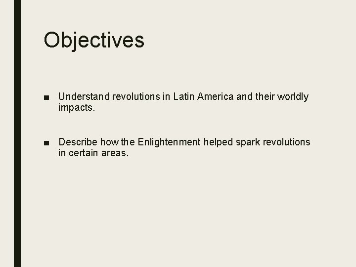 Objectives ■ Understand revolutions in Latin America and their worldly impacts. ■ Describe how