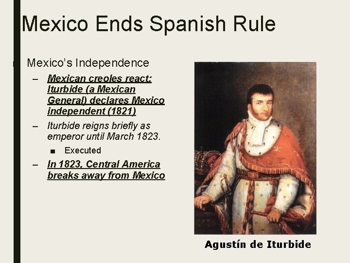 Mexico Ends Spanish Rule ■ Mexico’s Independence – Mexican creoles react; Iturbide (a Mexican