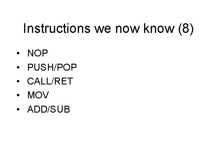 Instructions we now know (8) • • • NOP PUSH/POP CALL/RET MOV ADD/SUB 