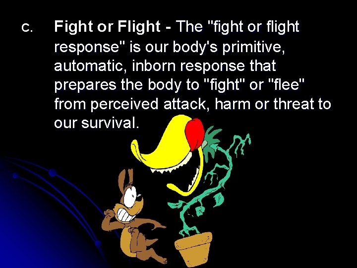 C. Fight or Flight - The "fight or flight response" is our body's primitive,