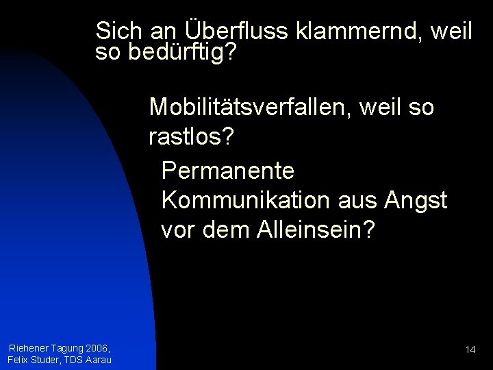 Sich an Überfluss klammernd, weil so bedürftig? Mobilitätsverfallen, weil so rastlos? Permanente Kommunikation aus