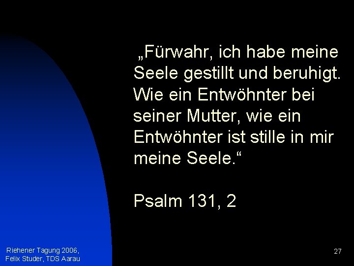 „Fürwahr, ich habe meine Seele gestillt und beruhigt. Wie ein Entwöhnter bei seiner Mutter,