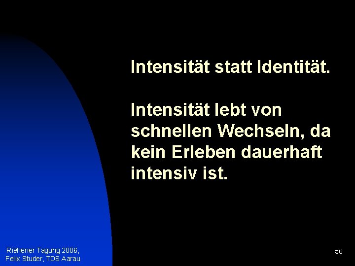 Intensität statt Identität. Intensität lebt von schnellen Wechseln, da kein Erleben dauerhaft intensiv ist.