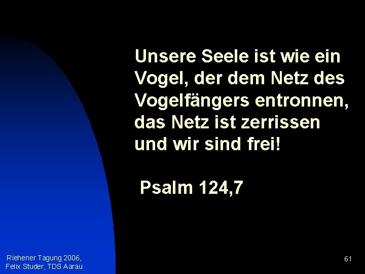 Unsere Seele ist wie ein Vogel, der dem Netz des Vogelfängers entronnen, das Netz