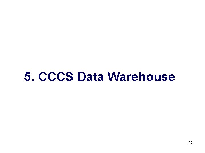 5. CCCS Data Warehouse 22 