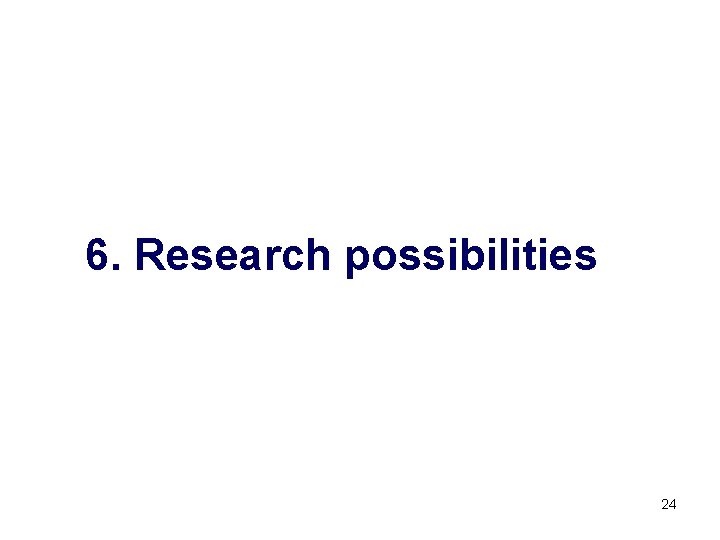 6. Research possibilities 24 