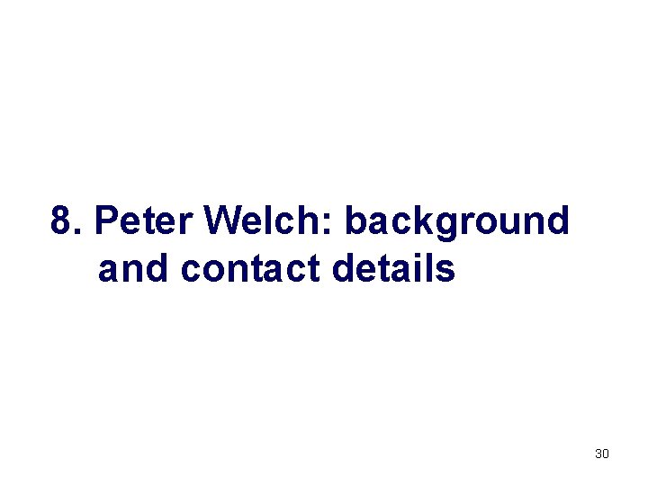 8. Peter Welch: background and contact details 30 
