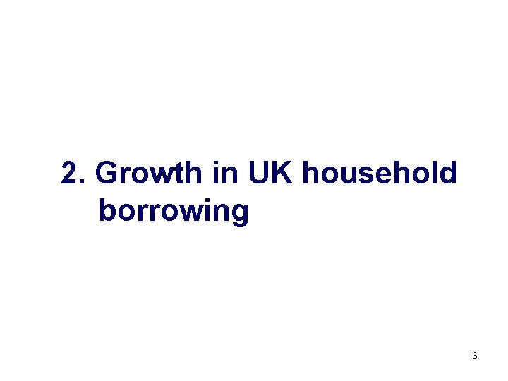 2. Growth in UK household borrowing 6 