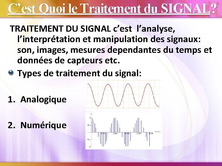 C’est Quoi le Traitement du SIGNAL? TRAITEMENT DU SIGNAL c’est l’analyse, l’interprétation et manipulation