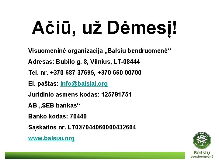 Ačiū, už Dėmesį! Visuomeninė organizacija „Balsių bendruomenė“ Adresas: Bubilo g. 8, Vilnius, LT-08444 Tel.