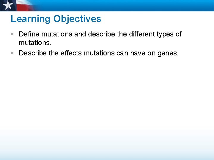 Learning Objectives § Define mutations and describe the different types of mutations. § Describe