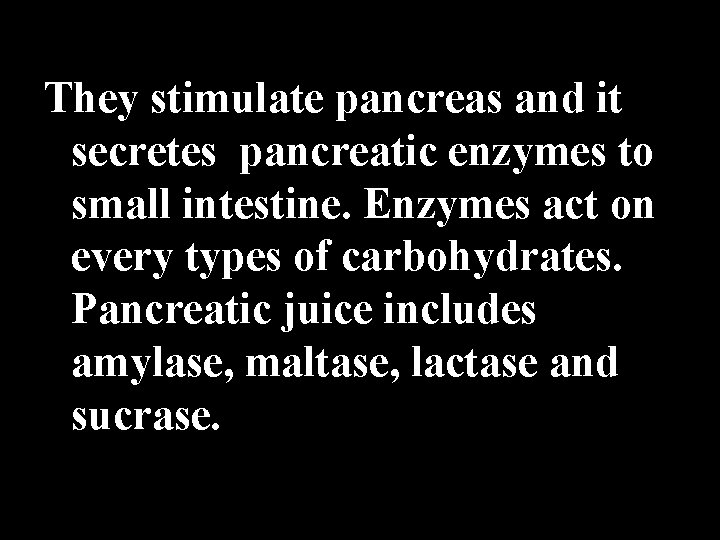 They stimulate pancreas and it secretes pancreatic enzymes to small intestine. Enzymes act on