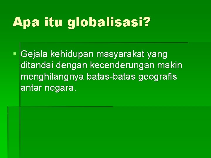 Apa itu globalisasi? § Gejala kehidupan masyarakat yang ditandai dengan kecenderungan makin menghilangnya batas-batas