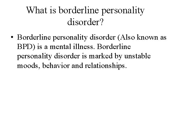 What is borderline personality disorder? • Borderline personality disorder (Also known as BPD) is