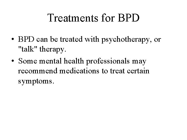 Treatments for BPD • BPD can be treated with psychotherapy, or "talk" therapy. •