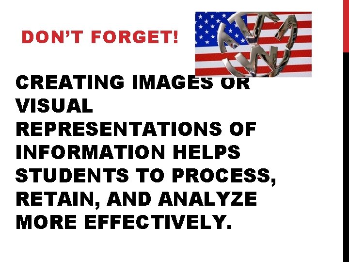 DON’T FORGET! CREATING IMAGES OR VISUAL REPRESENTATIONS OF INFORMATION HELPS STUDENTS TO PROCESS, RETAIN,